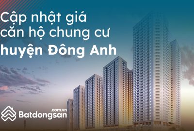 Cập Nhật Giá Chung Cư Huyện Đông Anh Mới Nhất Tháng 5/2023