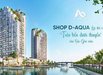 Shop Thương Mại D-Aqua – Lợi Thế Vàng “Trên Bến Dưới Thuyền” Của Sài Gòn Xưa