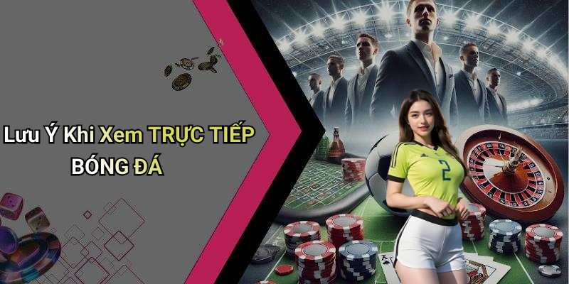 Lưu Ý Khi Xem TRỰC TIẾP BÓNG ĐÁ