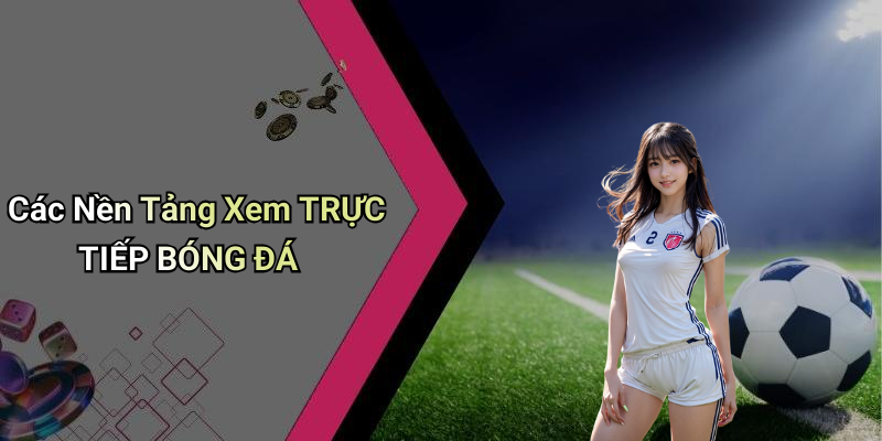 Các Nền Tảng Xem TRỰC TIẾP BÓNG ĐÁ