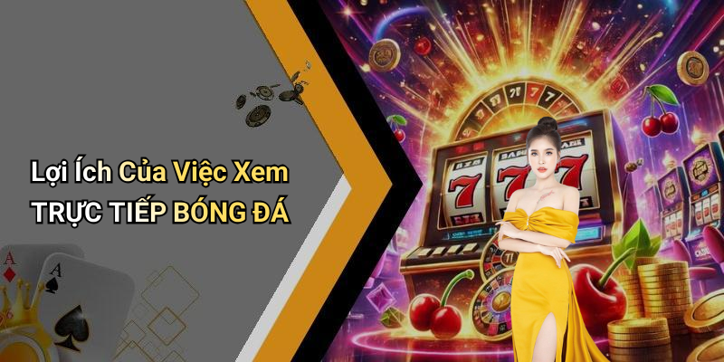 Lợi Ích Của Việc Xem TRỰC TIẾP BÓNG ĐÁ