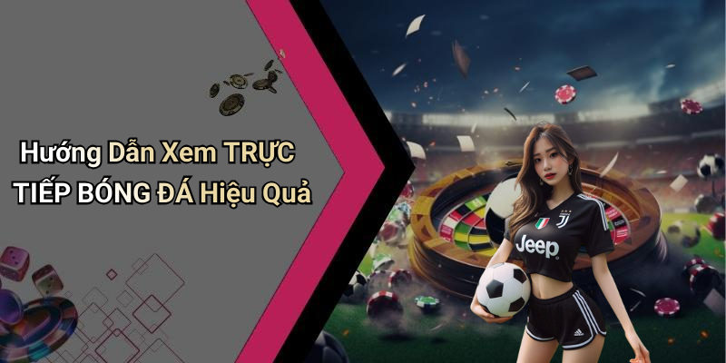 Hướng Dẫn Xem TRỰC TIẾP BÓNG ĐÁ Hiệu Quả