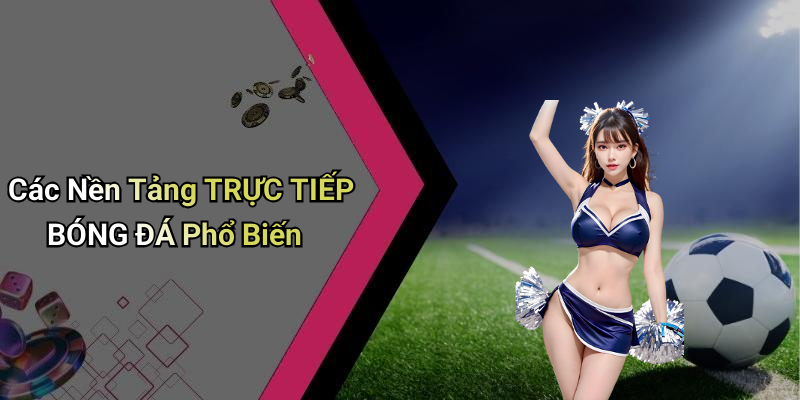 Các Nền Tảng TRỰC TIẾP BÓNG ĐÁ Phổ Biến