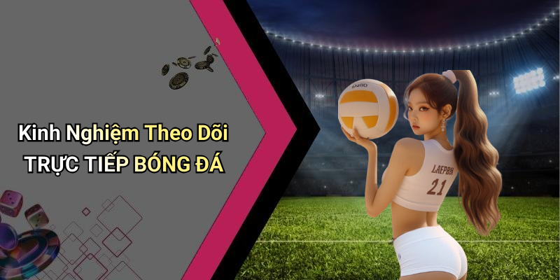 Kinh Nghiệm Theo Dõi TRỰC TIẾP BÓNG ĐÁ