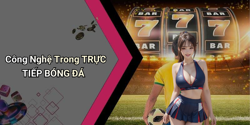 Công Nghệ Trong TRỰC TIẾP BÓNG ĐÁ