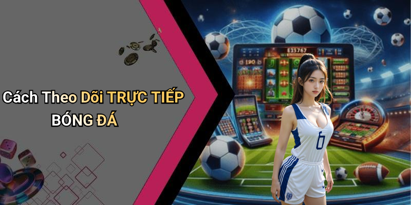 Cách Theo Dõi TRỰC TIẾP BÓNG ĐÁ