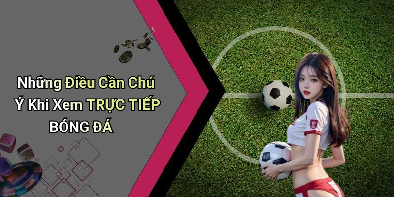 Những Điều Cần Chú Ý Khi Xem TRỰC TIẾP BÓNG ĐÁ