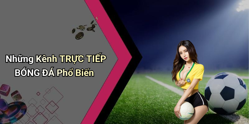Những Kênh TRỰC TIẾP BÓNG ĐÁ Phổ Biến