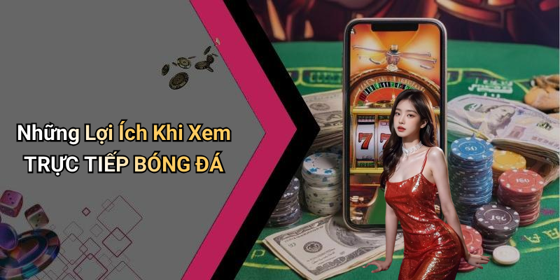 Những Lợi Ích Khi Xem TRỰC TIẾP BÓNG ĐÁ