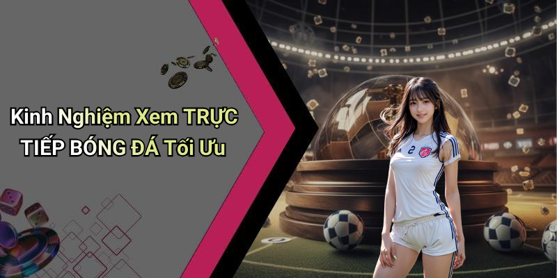 Kinh Nghiệm Xem TRỰC TIẾP BÓNG ĐÁ Tối Ưu