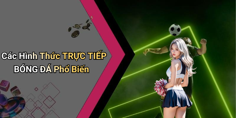 Các Hình Thức TRỰC TIẾP BÓNG ĐÁ Phổ Biến