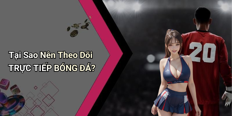 Tại Sao Nên Theo Dõi TRỰC TIẾP BÓNG ĐÁ?
