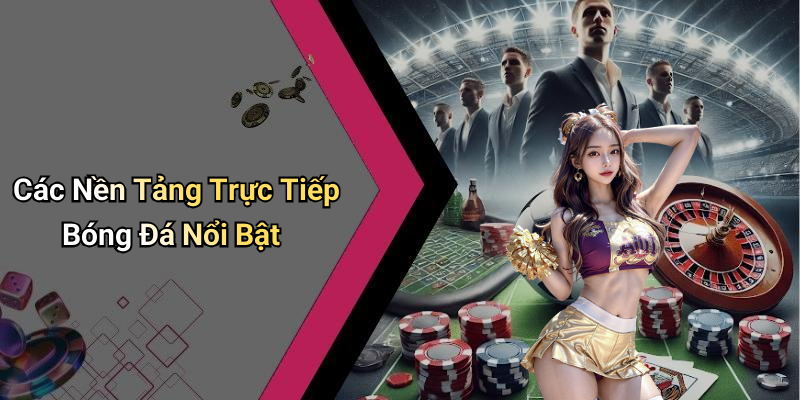 Các Nền Tảng Trực Tiếp Bóng Đá Nổi Bật