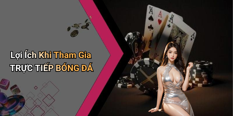 Lợi Ích Khi Tham Gia TRỰC TIẾP BÓNG ĐÁ