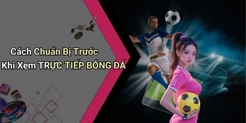 Cách Chuẩn Bị Trước Khi Xem TRỰC TIẾP BÓNG ĐÁ