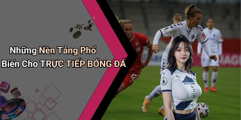 Những Nền Tảng Phổ Biến Cho TRỰC TIẾP BÓNG ĐÁ