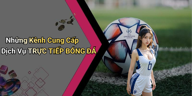Những Kênh Cung Cấp Dịch Vụ TRỰC TIẾP BÓNG ĐÁ
