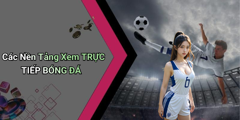 Các Nền Tảng Xem TRỰC TIẾP BÓNG ĐÁ