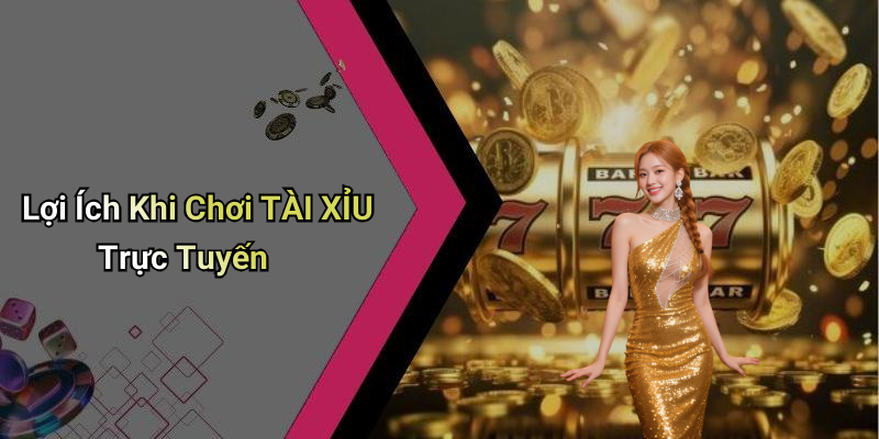 Lợi Ích Khi Chơi TÀI XỈU Trực Tuyến