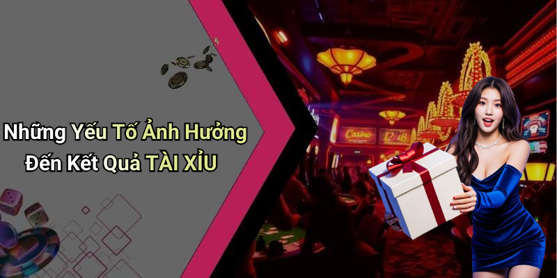 Những Yếu Tố Ảnh Hưởng Đến Kết Quả TÀI XỈU