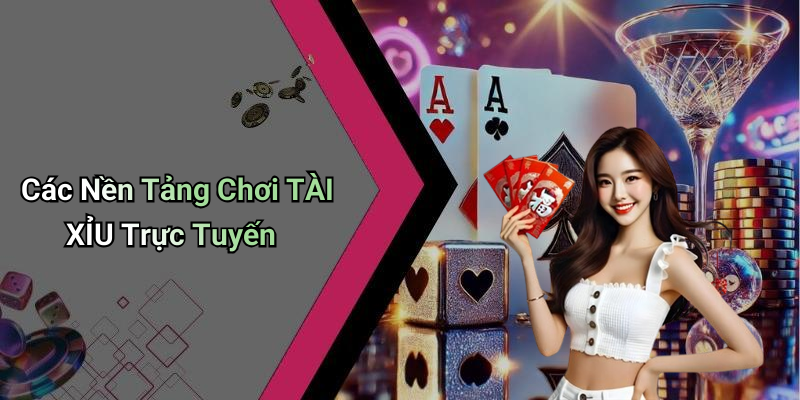 Các Nền Tảng Chơi TÀI XỈU Trực Tuyến