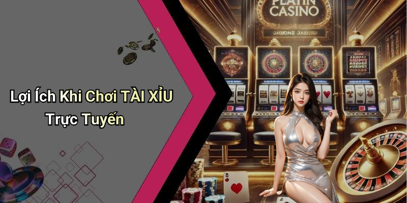 Lợi Ích Khi Chơi TÀI XỈU Trực Tuyến