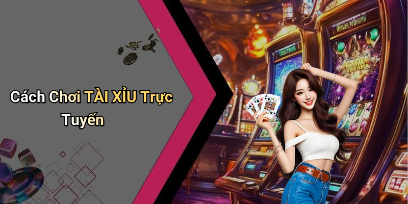 Cách Chơi TÀI XỈU Trực Tuyến