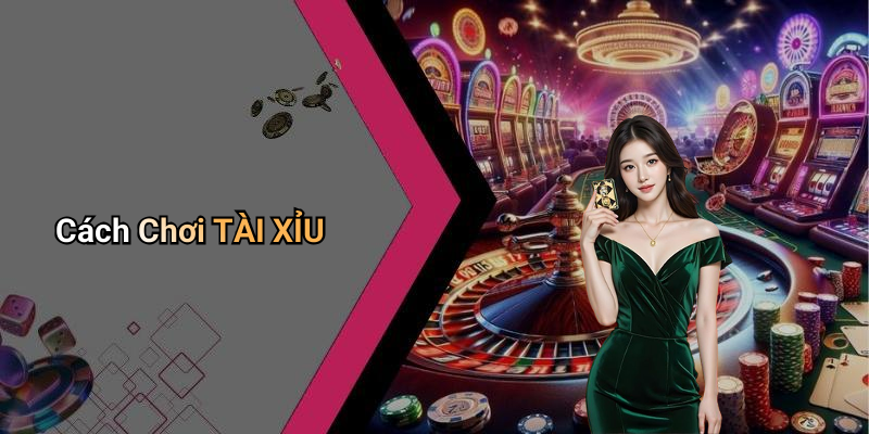 Cách Chơi TÀI XỈU