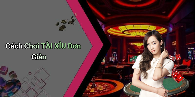 Cách Chơi TÀI XỈU Đơn Giản