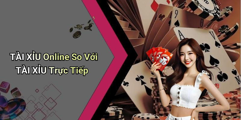 TÀI XỈU Online So Với TÀI XỈU Trực Tiếp
