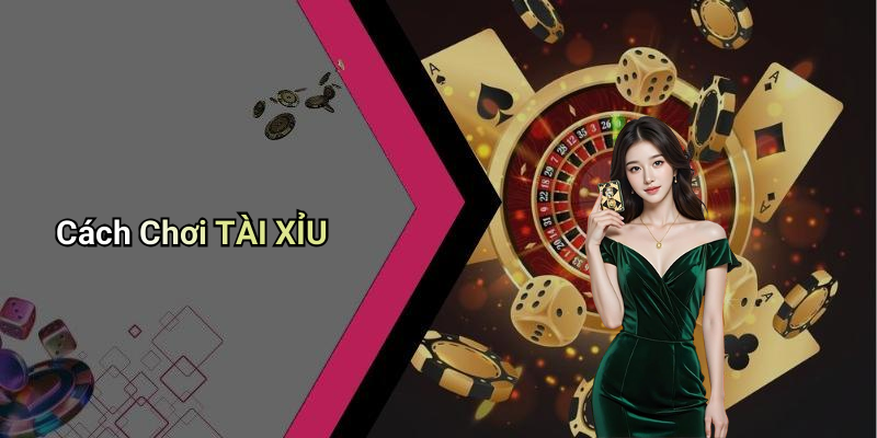 Cách Chơi TÀI XỈU