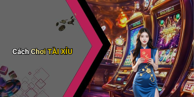 Cách Chơi TÀI XỈU