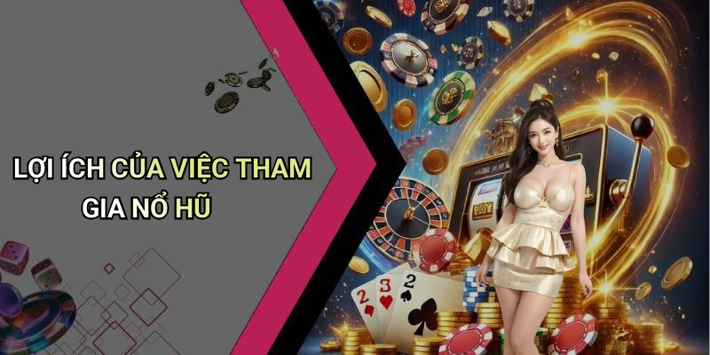 NỔ HŨ: Khám Phá Thế Giới Giải Trí Đầy Hấp Dẫn 5 LỢI ÍCH CỦA VIỆC THAM GIA NỔ HŨ