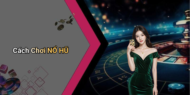 Cách Chơi NỔ HŨ