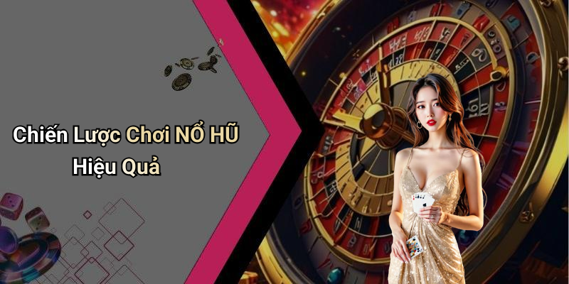 Chiến Lược Chơi NỔ HŨ Hiệu Quả