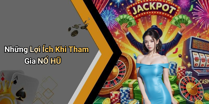 Những Lợi Ích Khi Tham Gia NỔ HŨ
