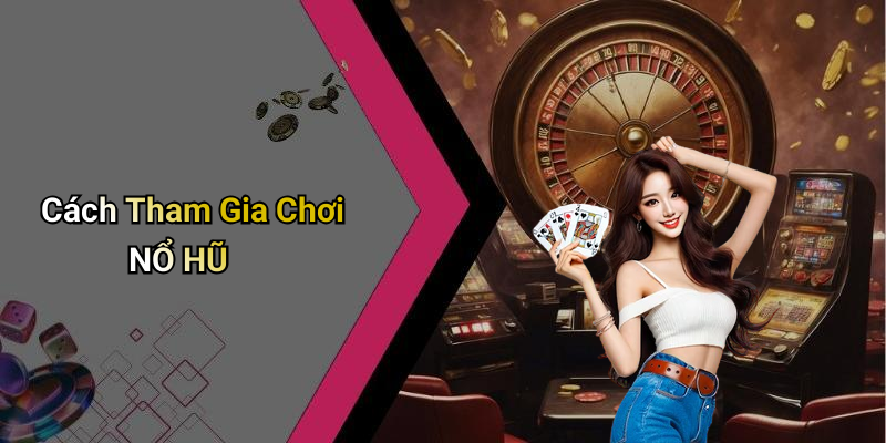 Cách Tham Gia Chơi NỔ HŨ