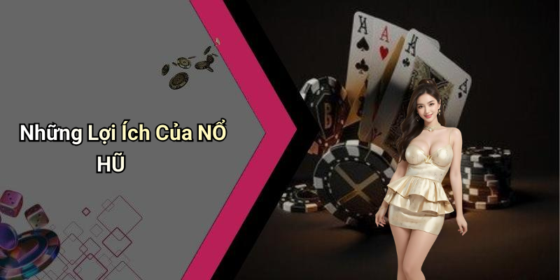 Những Lợi Ích Của NỔ HŨ