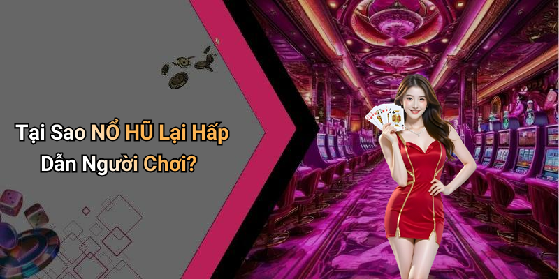 Tại Sao NỔ HŨ Lại Hấp Dẫn Người Chơi?