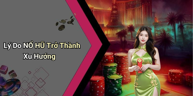 Lý Do NỔ HŨ Trở Thành Xu Hướng