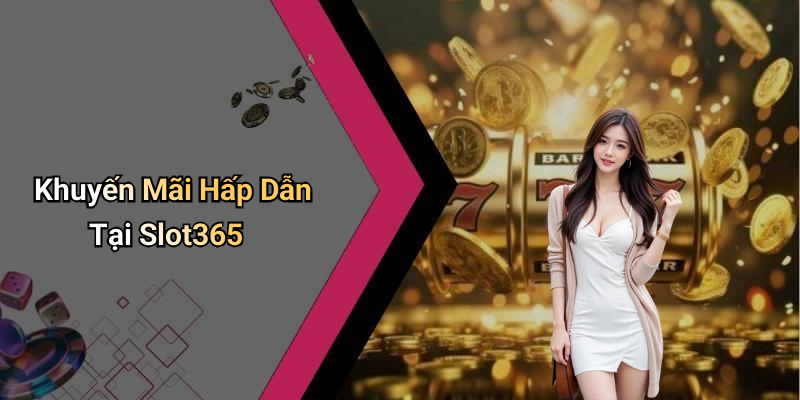 Khuyến Mãi Hấp Dẫn Tại Slot365
