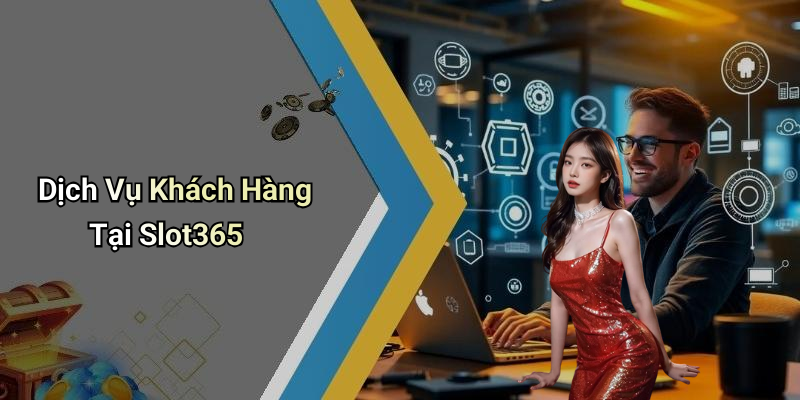 Dịch Vụ Khách Hàng Tại Slot365