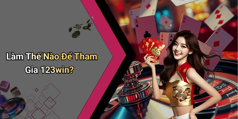 Làm Thế Nào Để Tham Gia 123win?