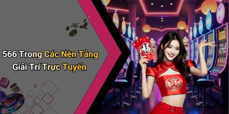 566 Trong Các Nền Tảng Giải Trí Trực Tuyến