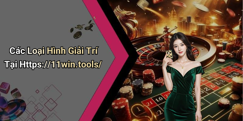 Các Loại Hình Giải Trí Tại Https://11win.tools/