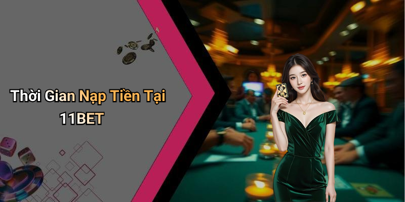 Thời Gian Nạp Tiền Tại 11BET
