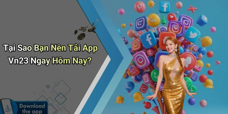Tại Sao Bạn Nên Tải App Vn23 Ngay Hôm Nay?