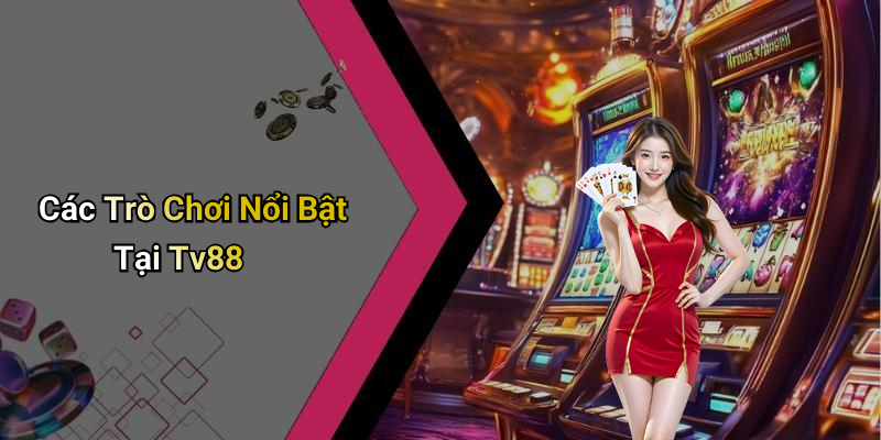 Các Trò Chơi Nổi Bật Tại Tv88