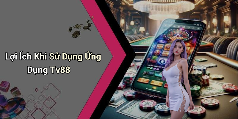 Lợi Ích Khi Sử Dụng Ứng Dụng Tv88
