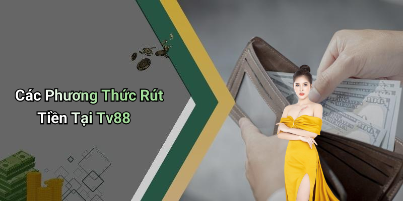 Các Phương Thức Rút Tiền Tại Tv88